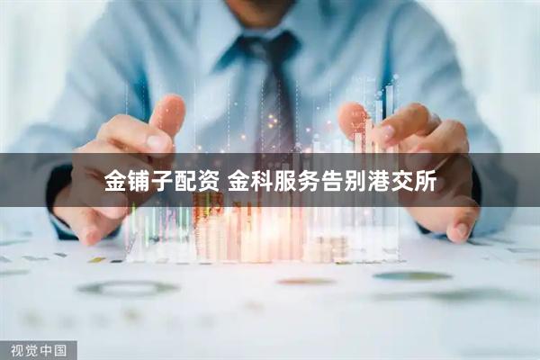 金铺子配资 金科服务告别港交所
