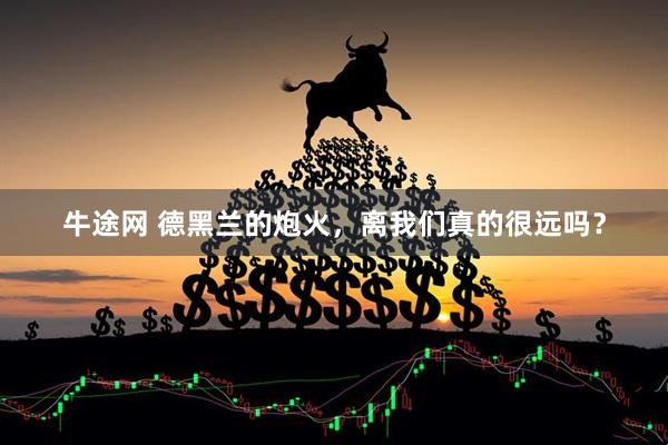 牛途网 德黑兰的炮火,离我们真的很远吗?