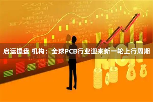 启运操盘 机构：全球PCB行业迎来新一轮上行周期