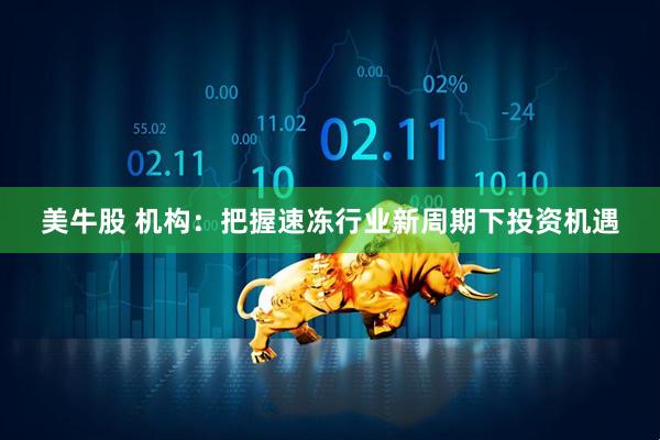 美牛股 机构：把握速冻行业新周期下投资机遇