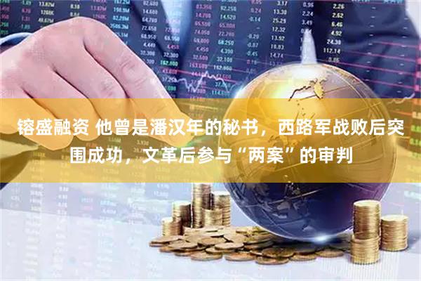 镕盛融资 他曾是潘汉年的秘书，西路军战败后突围成功，文革后参与“两案”的审判