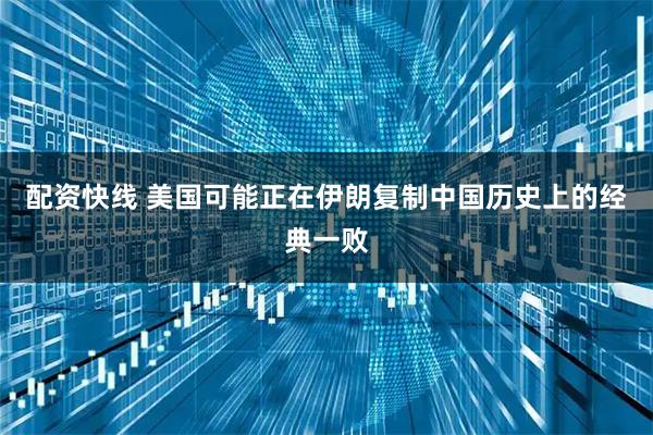 配资快线 美国可能正在伊朗复制中国历史上的经典一败