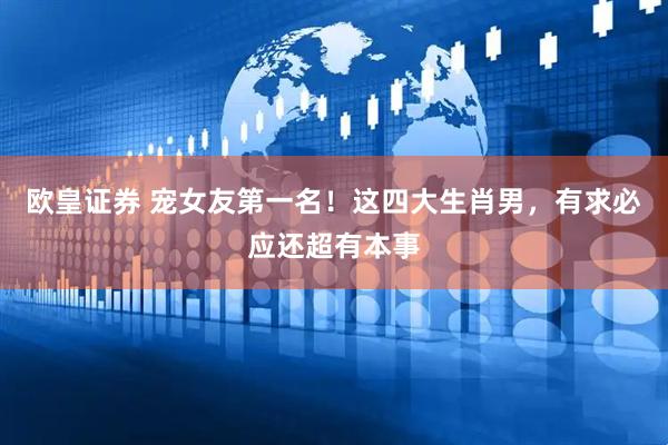 欧皇证券 宠女友第一名!这四大生肖男,有求必应还超有本事