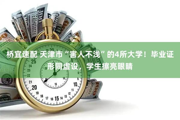 桥宜速配 天津市“害人不浅”的4所大学！毕业证形同虚设，学生擦亮眼睛