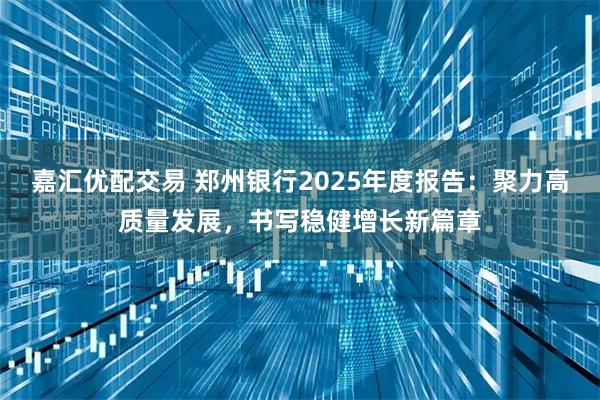 嘉汇优配交易 郑州银行2025年度报告：聚力高质量发展，书写稳健增长新篇章