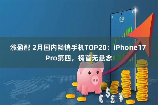 涨盈配 2月国内畅销手机TOP20：iPhone17 Pro第四，榜首无悬念