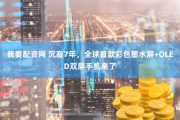 我要配资网 沉寂7年，全球首款彩色墨水屏+OLED双屏手机来了