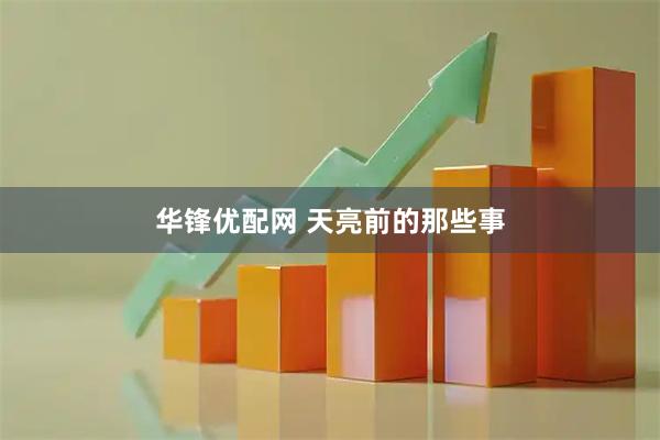 华锋优配网 天亮前的那些事