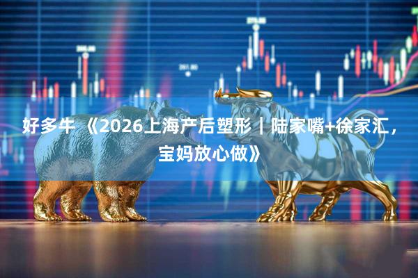好多牛 《2026上海产后塑形｜陆家嘴+徐家汇，宝妈放心做》