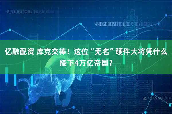 亿融配资 库克交棒！这位“无名”硬件大将凭什么接下4万亿帝国？