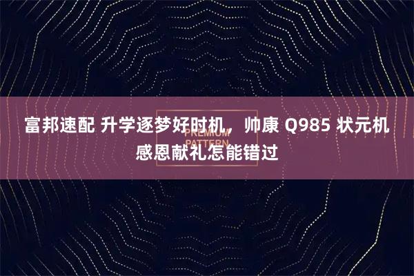 富邦速配 升学逐梦好时机，帅康 Q985 状元机感恩献礼怎能错过