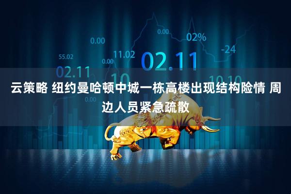 云策略 纽约曼哈顿中城一栋高楼出现结构险情 周边人员紧急疏散