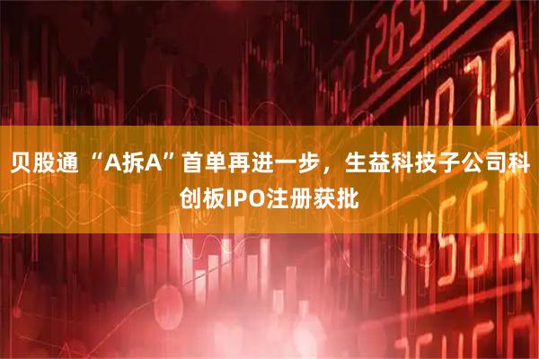 贝股通 “A拆A”首单再进一步，生益科技子公司科创板IPO注册获批