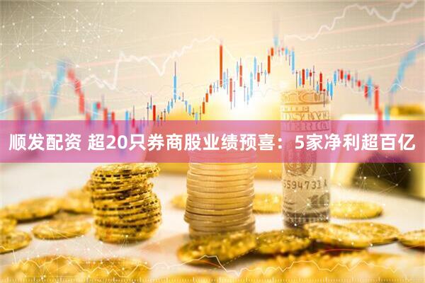 顺发配资 超20只券商股业绩预喜：5家净利超百亿