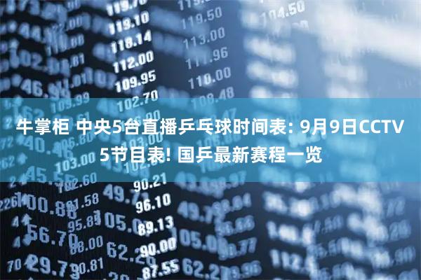 牛掌柜 中央5台直播乒乓球时间表: 9月9日CCTV5节目表! 国乒最新赛程一览