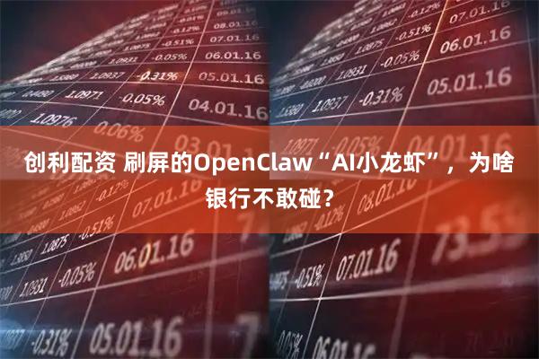 创利配资 刷屏的OpenClaw“AI小龙虾”,为啥银行不敢碰?