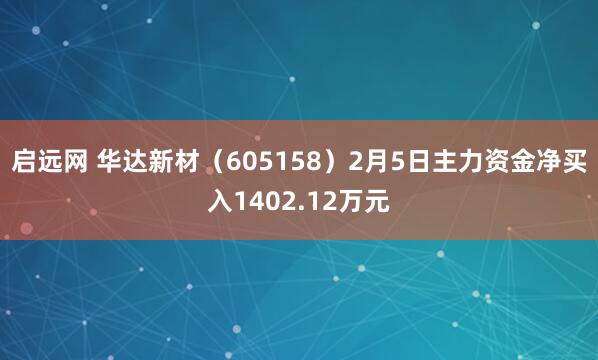 启远网 华达新材（605158）2月5日主力资金净买入1402.12万元