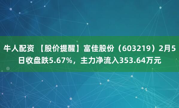 牛人配资 【股价提醒】富佳股份（603219）2月5日收盘跌5.67%，主力净流入353.64万元