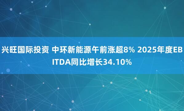 兴旺国际投资 中环新能源午前涨超8% 2025年度EBITDA同比增长34.10%