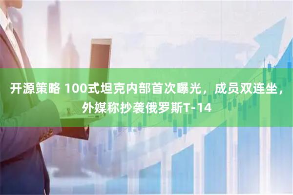 开源策略 100式坦克内部首次曝光，成员双连坐，外媒称抄袭俄罗斯T-14