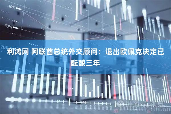 利鸿网 阿联酋总统外交顾问：退出欧佩克决定已酝酿三年