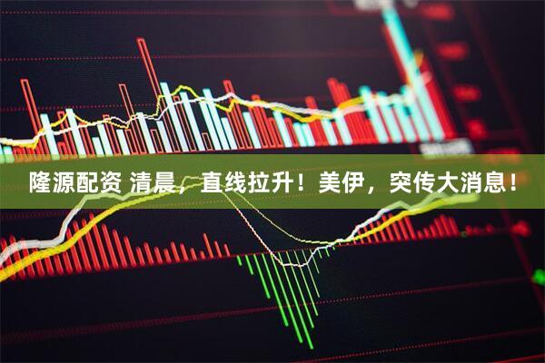 隆源配资 清晨，直线拉升！美伊，突传大消息！