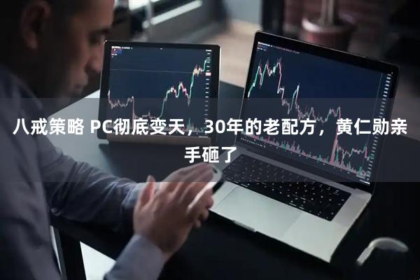 八戒策略 PC彻底变天，30年的老配方，黄仁勋亲手砸了