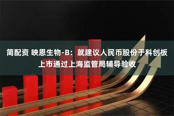 简配资 映恩生物-B：就建议人民币股份于科创板上市通过上海监管局辅导验收