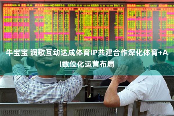 牛宝宝 润歌互动达成体育IP共建合作深化体育+AI数位化运营布局