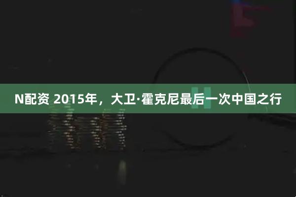 N配资 2015年,大卫·霍克尼最后一次中国之行