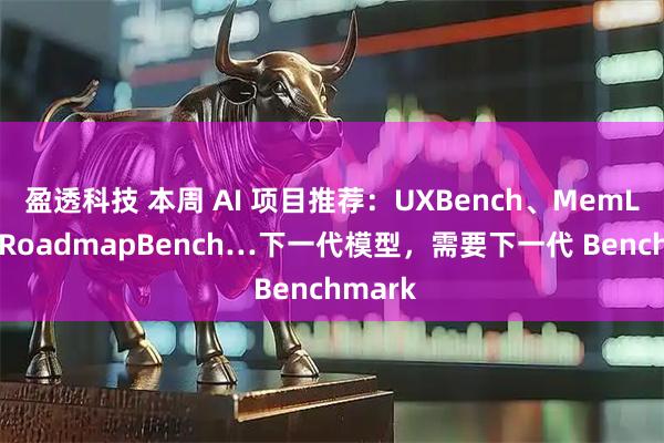 盈透科技 本周 AI 项目推荐：UXBench、MemLens、RoadmapBench…下一代模型，需要下一代 Benchmark