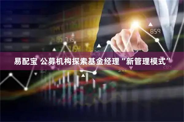 易配宝 公募机构探索基金经理“新管理模式”