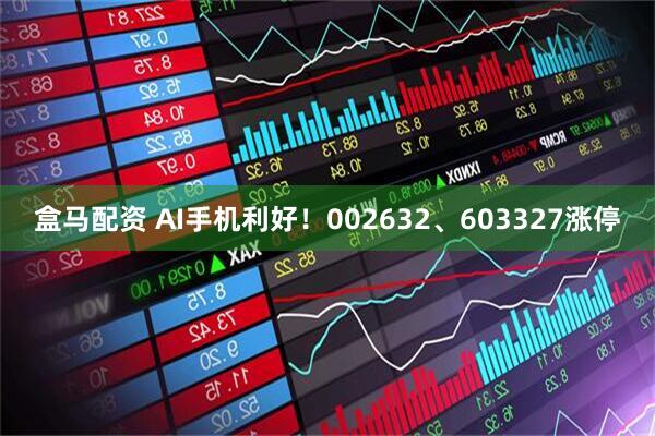 盒马配资 AI手机利好！002632、603327涨停