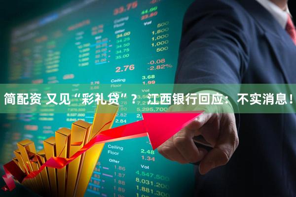 简配资 又见“彩礼贷”？ 江西银行回应：不实消息！