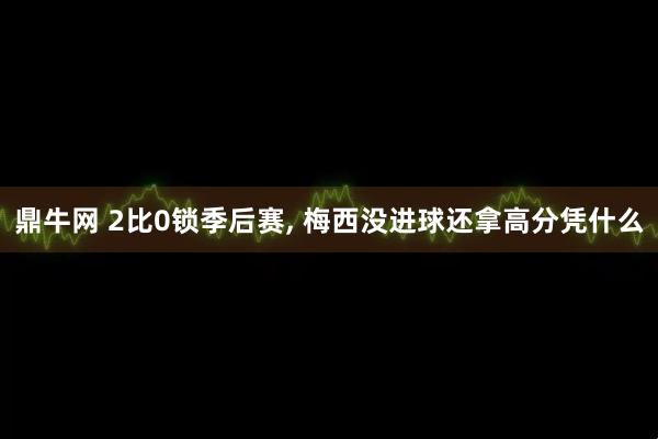 鼎牛网 2比0锁季后赛, 梅西没进球还拿高分凭什么