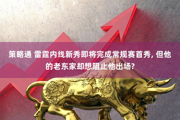 策略通 雷霆内线新秀即将完成常规赛首秀, 但他的老东家却想阻止他出场?